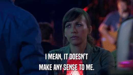 I MEAN, IT DOESN'T MAKE ANY SENSE TO ME. 