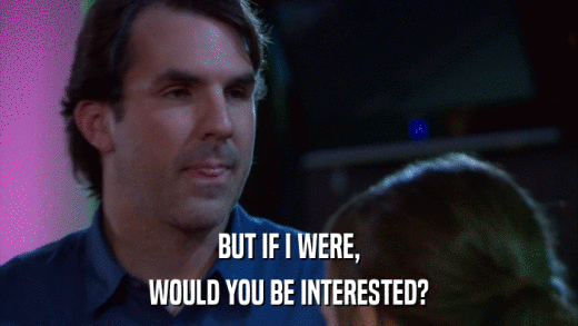 BUT IF I WERE, WOULD YOU BE INTERESTED? 