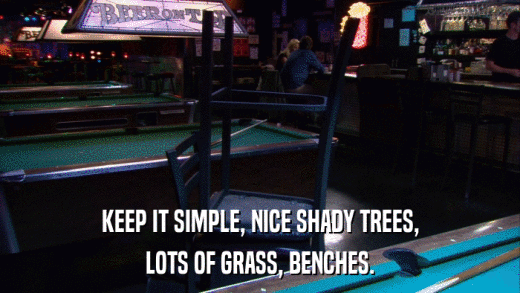 KEEP IT SIMPLE, NICE SHADY TREES, LOTS OF GRASS, BENCHES. 