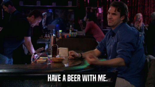 HAVE A BEER WITH ME.  