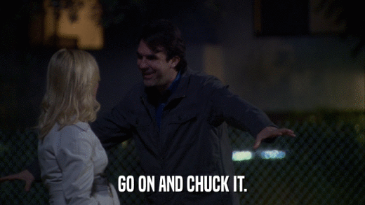 GO ON AND CHUCK IT.  