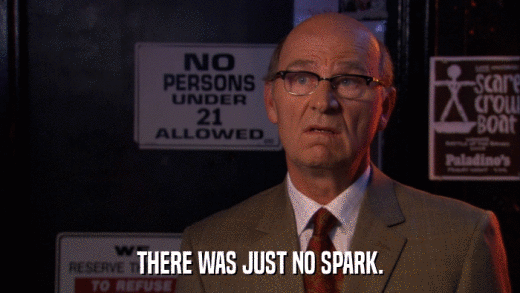THERE WAS JUST NO SPARK.  