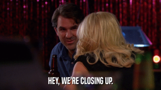 HEY, WE'RE CLOSING UP.  