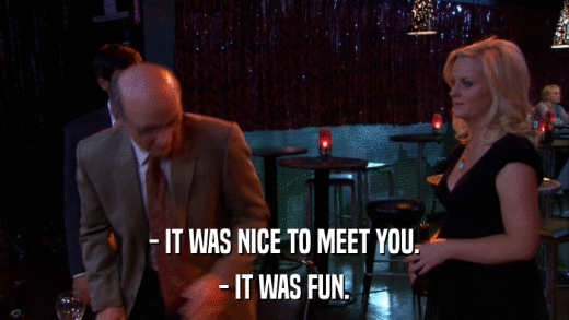 - IT WAS NICE TO MEET YOU. - IT WAS FUN. 
