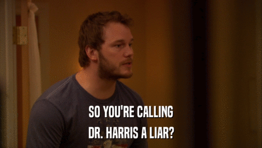 SO YOU'RE CALLING DR. HARRIS A LIAR? 