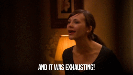 AND IT WAS EXHAUSTING!  