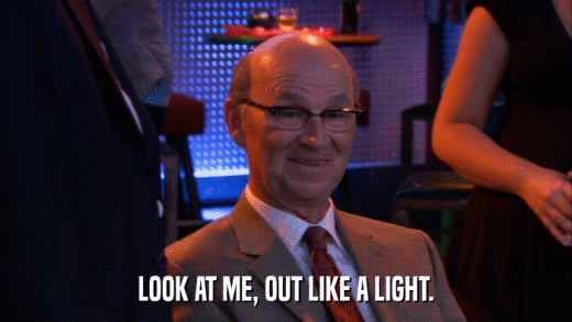 LOOK AT ME, OUT LIKE A LIGHT.  