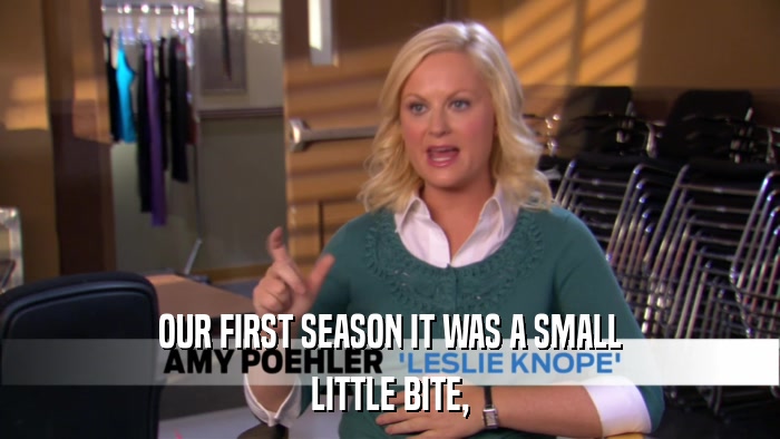 OUR FIRST SEASON IT WAS A SMALL LITTLE BITE, 