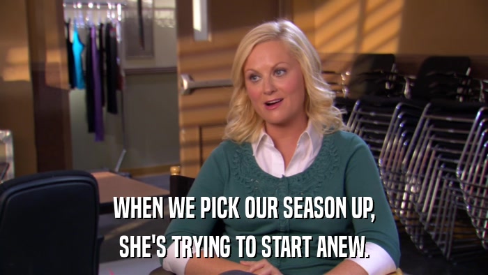 WHEN WE PICK OUR SEASON UP, SHE'S TRYING TO START ANEW. 