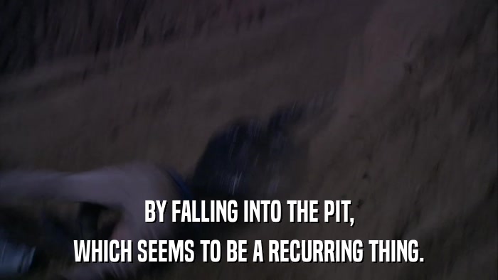 BY FALLING INTO THE PIT, WHICH SEEMS TO BE A RECURRING THING. 