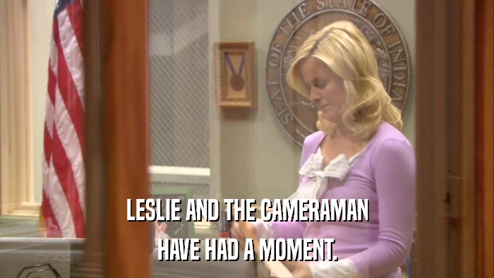 LESLIE AND THE CAMERAMAN HAVE HAD A MOMENT. 