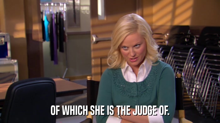 OF WHICH SHE IS THE JUDGE OF.  