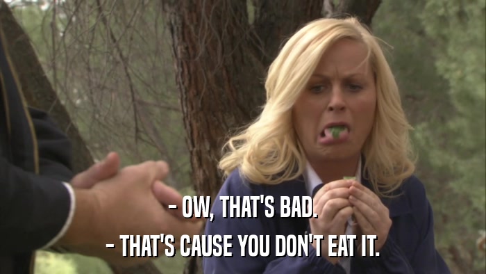- OW, THAT'S BAD. - THAT'S CAUSE YOU DON'T EAT IT. 