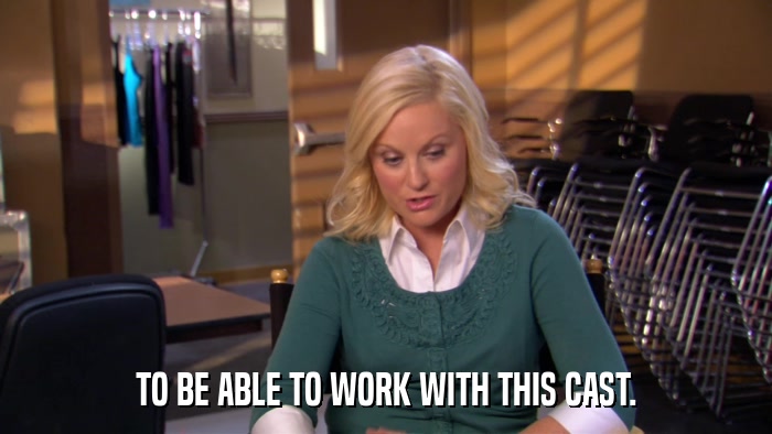 TO BE ABLE TO WORK WITH THIS CAST.  