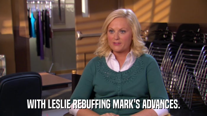 WITH LESLIE REBUFFING MARK'S ADVANCES.  