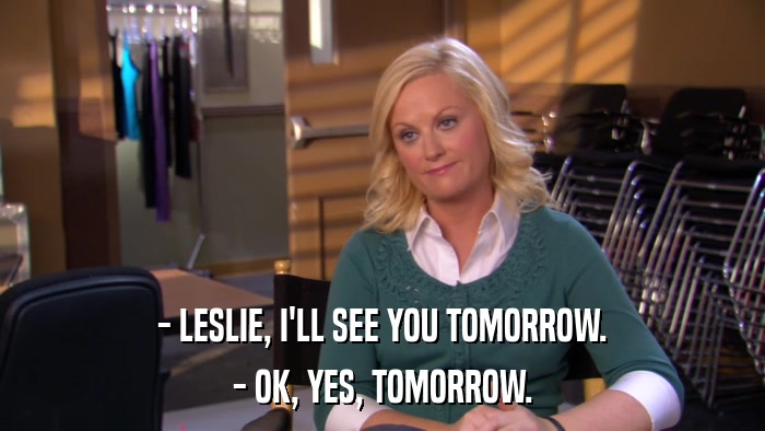 - LESLIE, I'LL SEE YOU TOMORROW. - OK, YES, TOMORROW. 