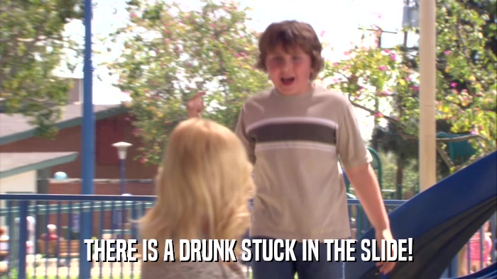 THERE IS A DRUNK STUCK IN THE SLIDE!  