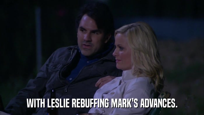 WITH LESLIE REBUFFING MARK'S ADVANCES.  