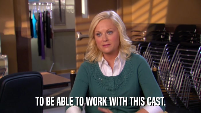 TO BE ABLE TO WORK WITH THIS CAST.  
