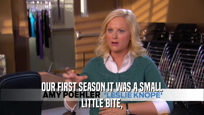 OUR FIRST SEASON IT WAS A SMALL LITTLE BITE, 