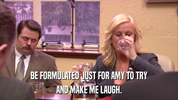 BE FORMULATED JUST FOR AMY TO TRY AND MAKE ME LAUGH. 