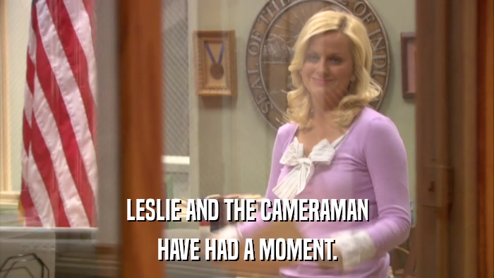LESLIE AND THE CAMERAMAN HAVE HAD A MOMENT. 