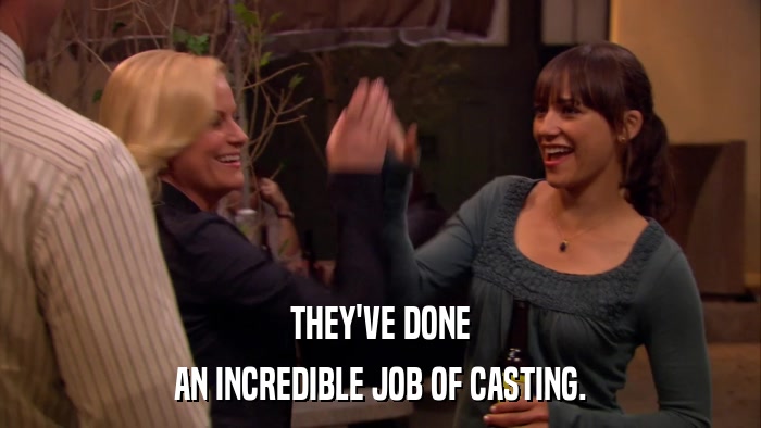 THEY'VE DONE AN INCREDIBLE JOB OF CASTING. 