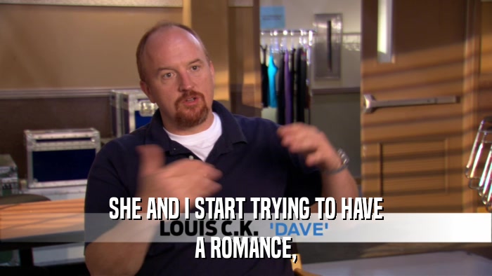 SHE AND I START TRYING TO HAVE A ROMANCE, 