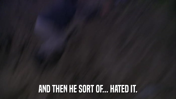 AND THEN HE SORT OF... HATED IT.  
