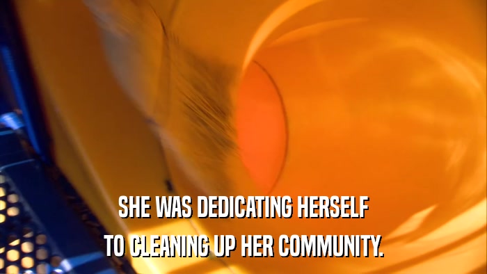 SHE WAS DEDICATING HERSELF TO CLEANING UP HER COMMUNITY. 