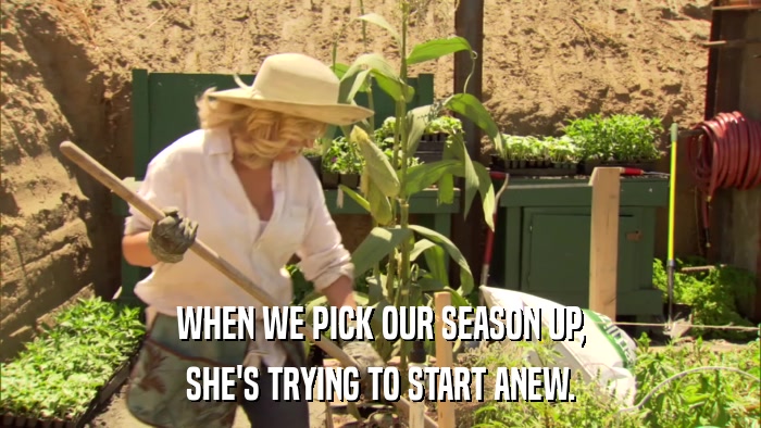 WHEN WE PICK OUR SEASON UP, SHE'S TRYING TO START ANEW. 
