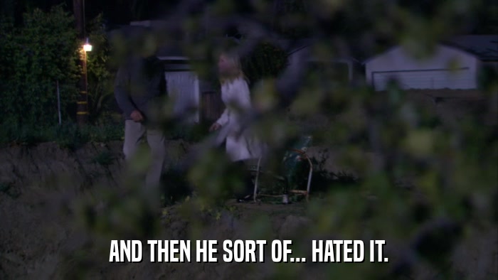 AND THEN HE SORT OF... HATED IT.  