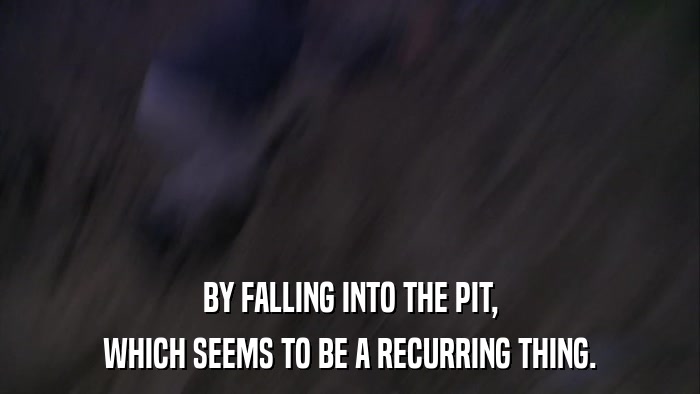 BY FALLING INTO THE PIT, WHICH SEEMS TO BE A RECURRING THING. 