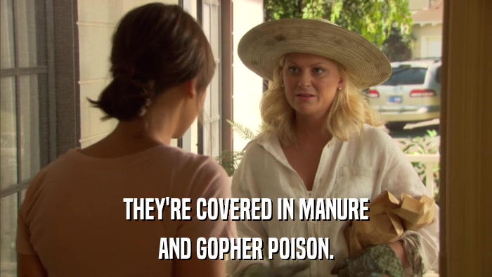 THEY'RE COVERED IN MANURE AND GOPHER POISON. 
