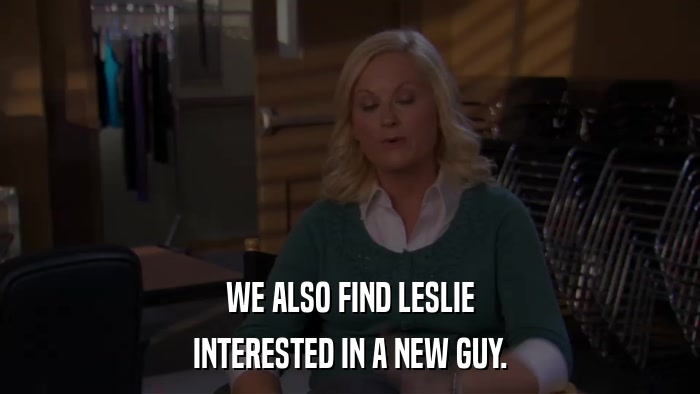 WE ALSO FIND LESLIE INTERESTED IN A NEW GUY. 