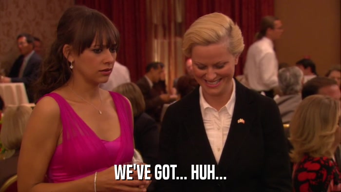 WE'VE GOT... HUH...  