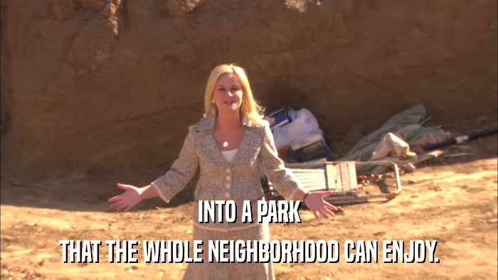 INTO A PARK THAT THE WHOLE NEIGHBORHOOD CAN ENJOY. 