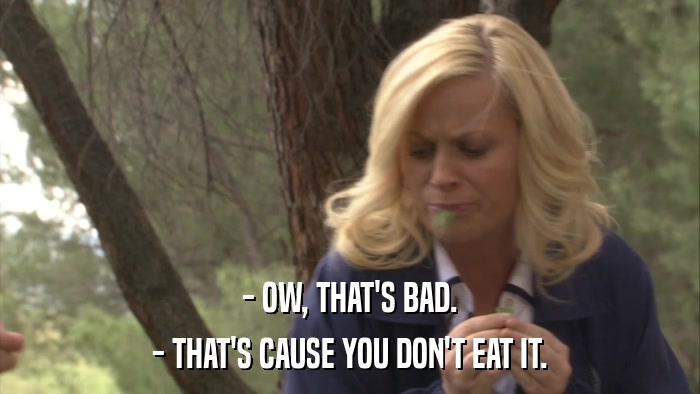 - OW, THAT'S BAD. - THAT'S CAUSE YOU DON'T EAT IT. 