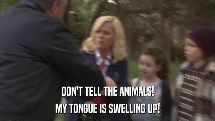 DON'T TELL THE ANIMALS! MY TONGUE IS SWELLING UP! 