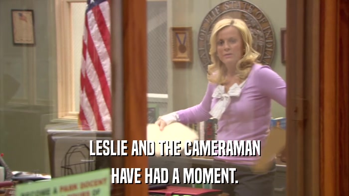LESLIE AND THE CAMERAMAN HAVE HAD A MOMENT. 