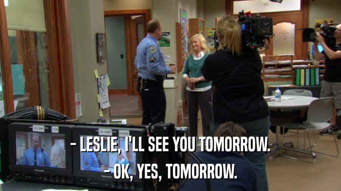 - LESLIE, I'LL SEE YOU TOMORROW. - OK, YES, TOMORROW. 
