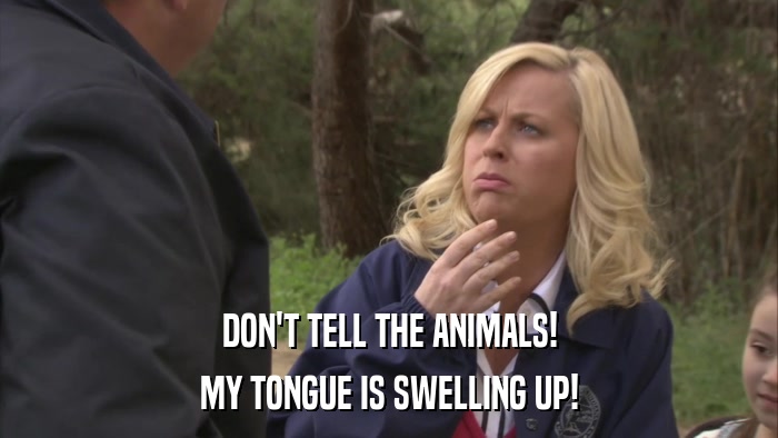 DON'T TELL THE ANIMALS! MY TONGUE IS SWELLING UP! 