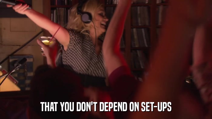 THAT YOU DON'T DEPEND ON SET-UPS  