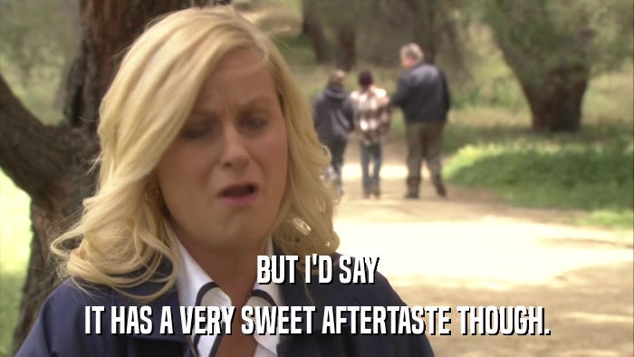 BUT I'D SAY IT HAS A VERY SWEET AFTERTASTE THOUGH. 
