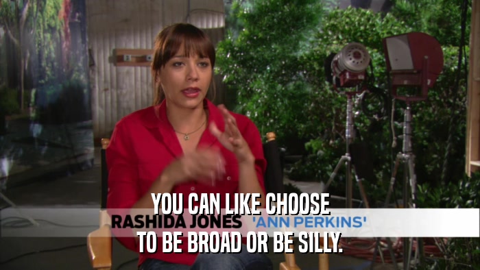 YOU CAN LIKE CHOOSE TO BE BROAD OR BE SILLY. 