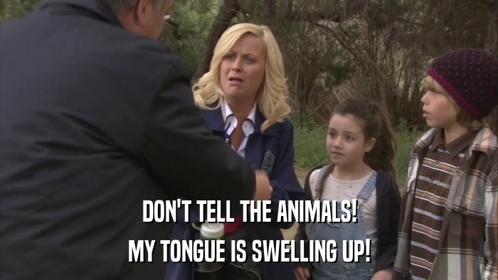 DON'T TELL THE ANIMALS! MY TONGUE IS SWELLING UP! 