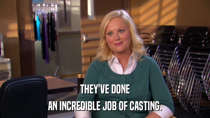 THEY'VE DONE AN INCREDIBLE JOB OF CASTING. 