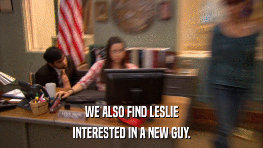 WE ALSO FIND LESLIE INTERESTED IN A NEW GUY. 