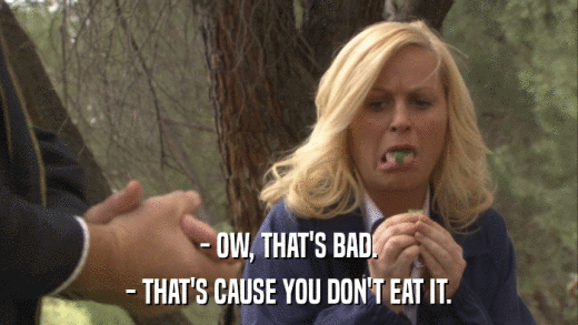 - OW, THAT'S BAD. - THAT'S CAUSE YOU DON'T EAT IT. 