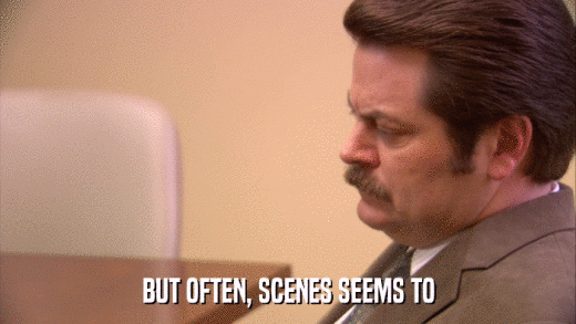 BUT OFTEN, SCENES SEEMS TO  